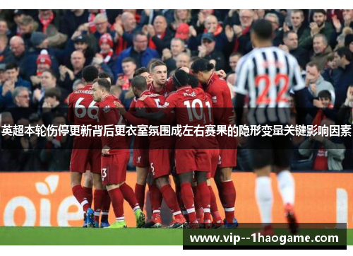 英超本轮伤停更新背后更衣室氛围成左右赛果的隐形变量关键影响因素