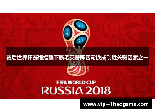 赛后世界杯赛程提醒下新老交替阵容轮换成制胜关键因素之一