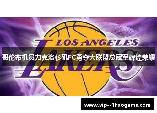 哥伦布机员力克洛杉矶FC勇夺大联盟总冠军辉煌荣耀 哥伦布机员力克洛杉矶FC勇夺大联盟总冠军辉煌荣耀