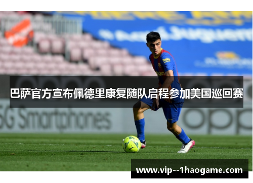 巴萨官方宣布佩德里康复随队启程参加美国巡回赛