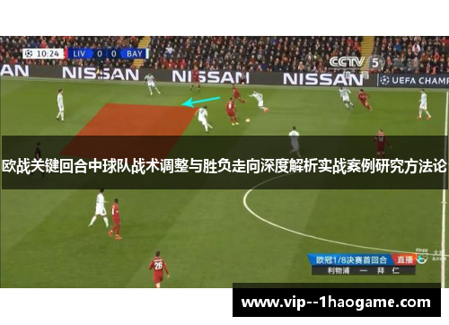 欧战关键回合中球队战术调整与胜负走向深度解析实战案例研究方法论