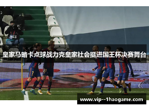 皇家马略卡点球战力克皇家社会挺进国王杯决赛舞台