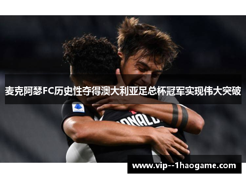 麦克阿瑟FC历史性夺得澳大利亚足总杯冠军实现伟大突破