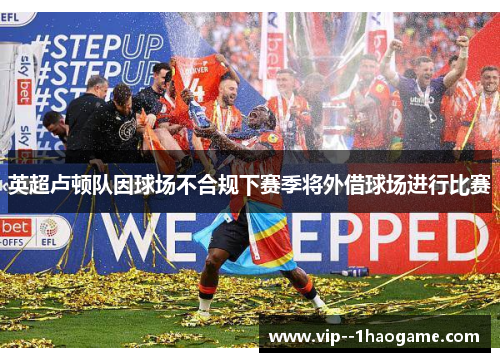 英超卢顿队因球场不合规下赛季将外借球场进行比赛