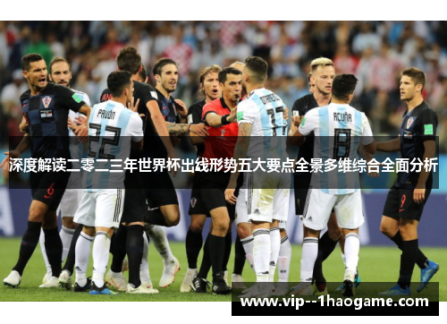 深度解读二零二三年世界杯出线形势五大要点全景多维综合全面分析